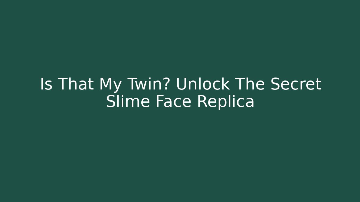 Is That My Twin? Unlock The Secret Slime Face Replica