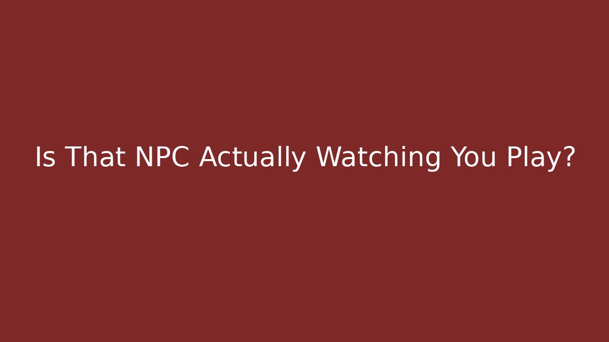 Is That NPC Actually Watching You Play?