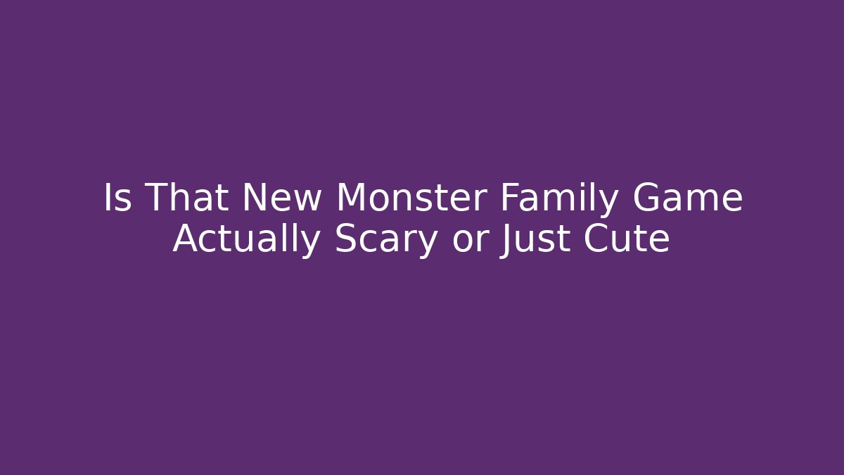 Is That New Monster Family Game Actually Scary or Just Cute