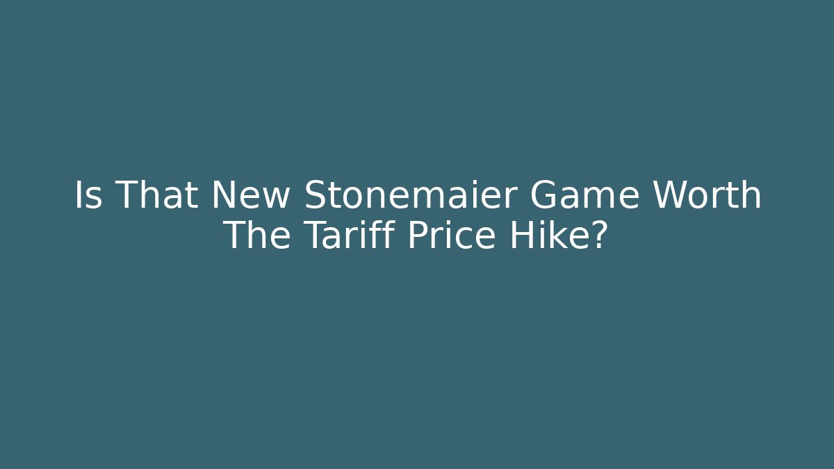 Is That New Stonemaier Game Worth The Tariff Price Hike?