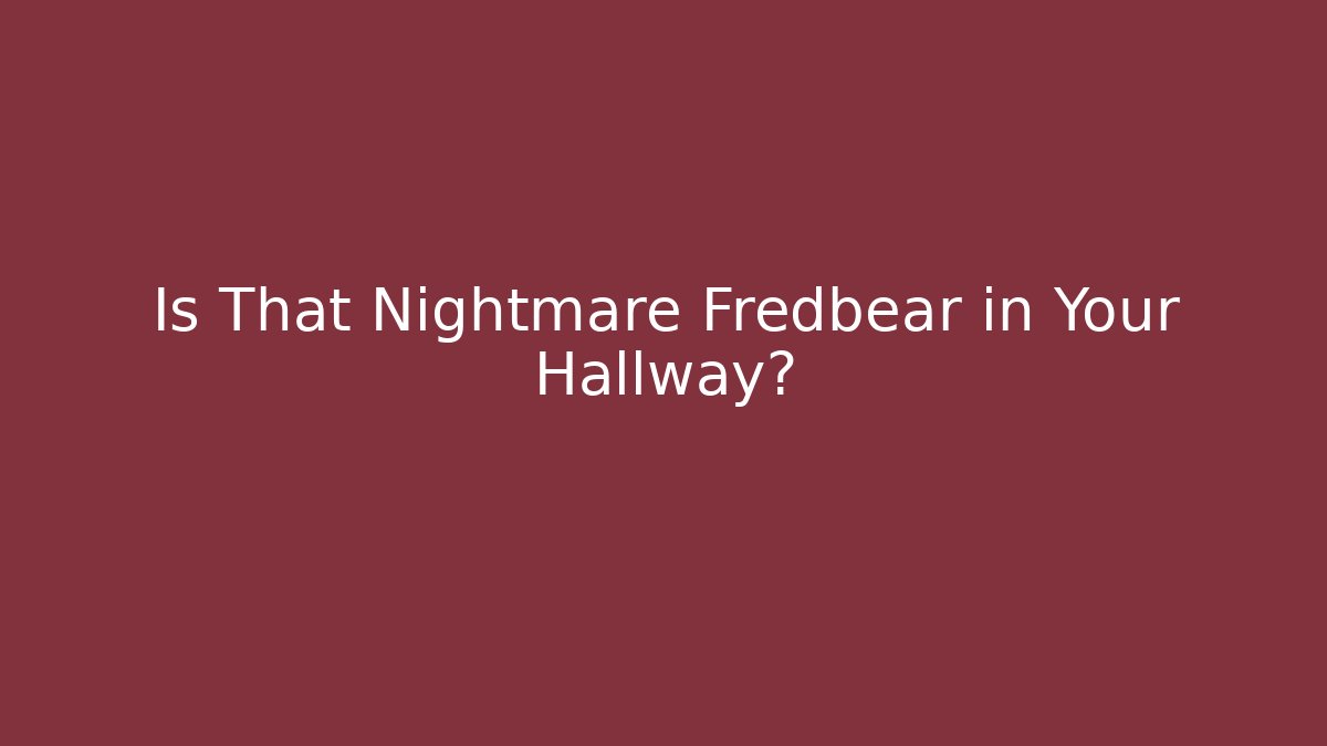 Is That Nightmare Fredbear in Your Hallway?