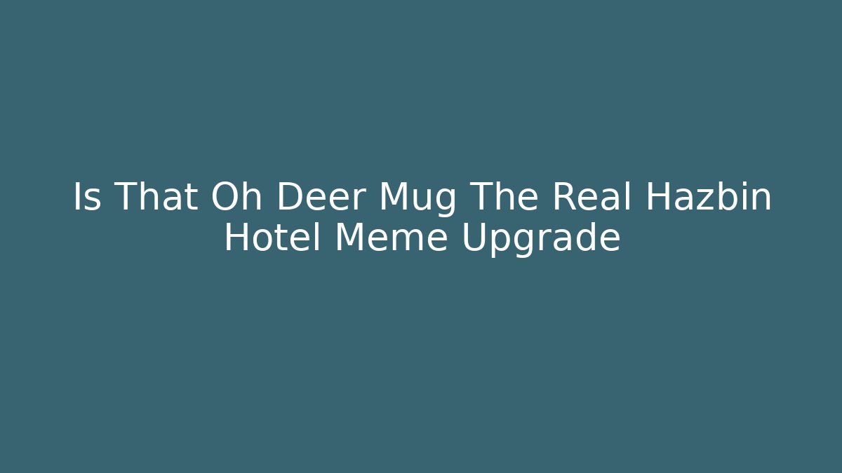 Is That Oh Deer Mug The Real Hazbin Hotel Meme Upgrade - Critter Realm