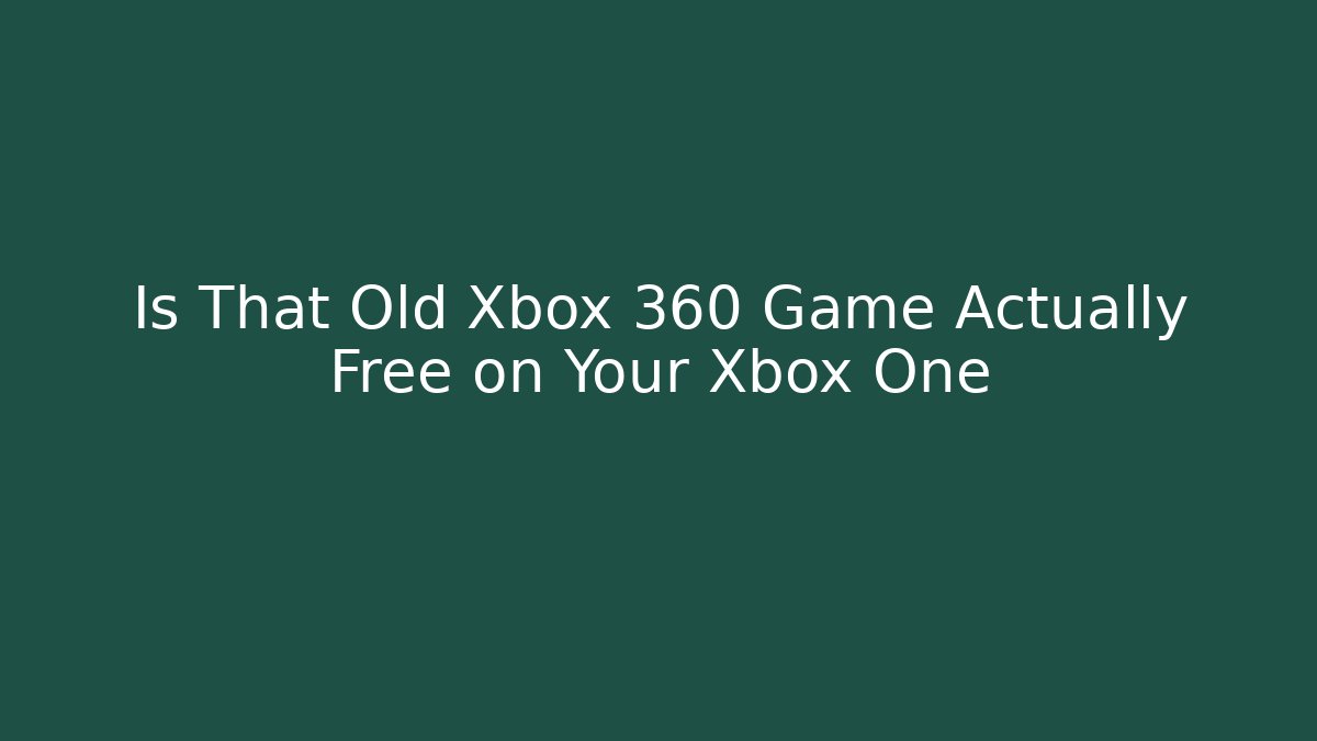 Is That Old Xbox 360 Game Actually Free on Your Xbox One