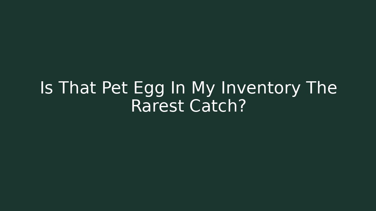 Is That Pet Egg In My Inventory The Rarest Catch?