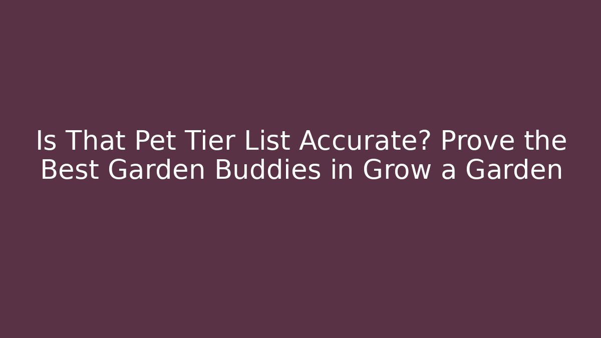 Is That Pet Tier List Accurate? Prove the Best Garden Buddies in Grow a Garden