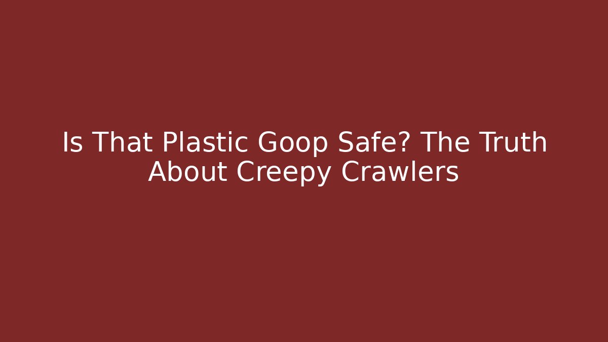 Is That Plastic Goop Safe? The Truth About Creepy Crawlers - Critter Realm
