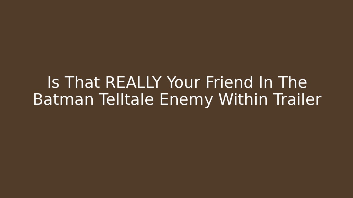 Is That REALLY Your Friend In The Batman Telltale Enemy Within Trailer