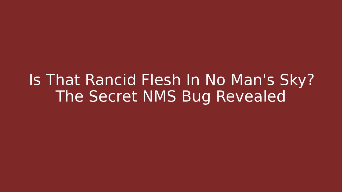 Is That Rancid Flesh In No Man's Sky? The Secret NMS Bug Revealed
