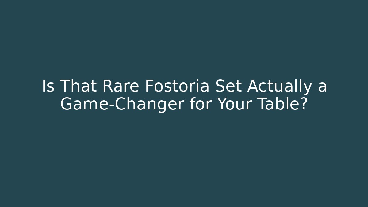 Is That Rare Fostoria Set Actually a Game-Changer for Your Table?
