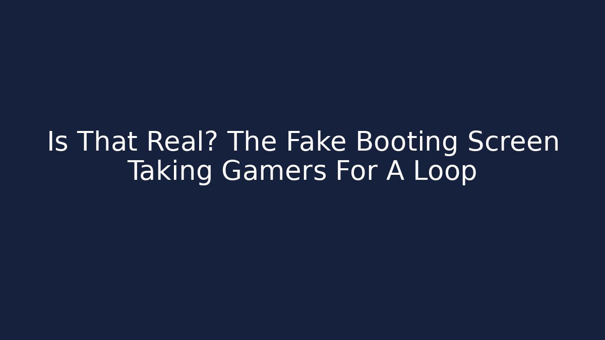 Is That Real? The Fake Booting Screen Taking Gamers For A Loop