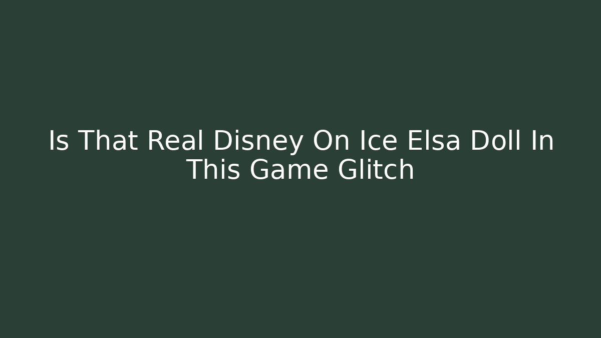 Is That Real Disney On Ice Elsa Doll In This Game Glitch - Critter Realm