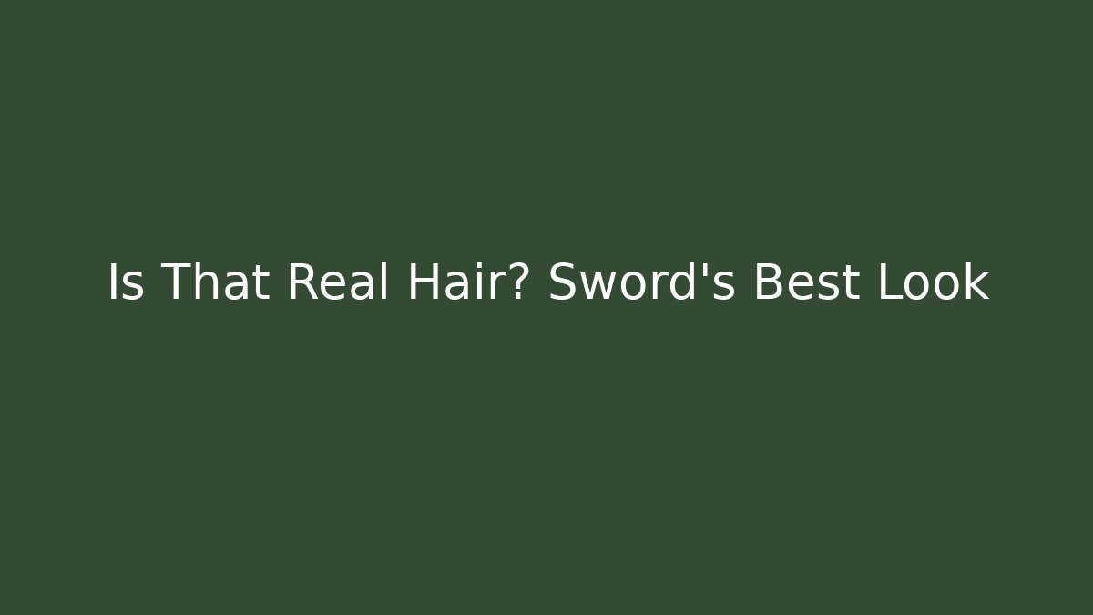 Is That Real Hair? Sword's Best Look
