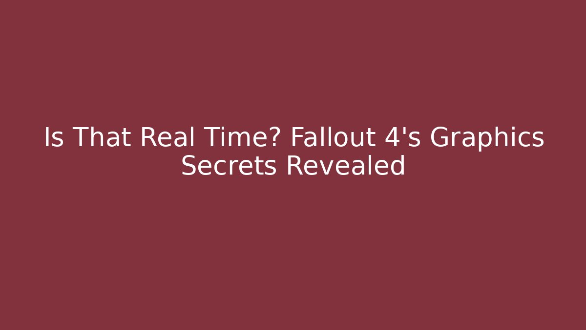 Is That Real Time? Fallout 4's Graphics Secrets Revealed