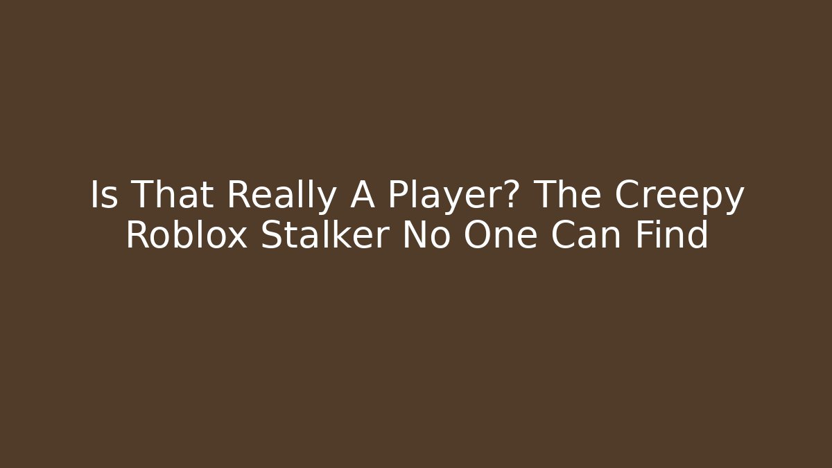 Is That Really A Player? The Creepy Roblox Stalker No One Can Find - Critter Realm