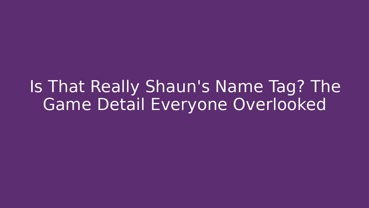 Is That Really Shaun's Name Tag? The Game Detail Everyone Overlooked