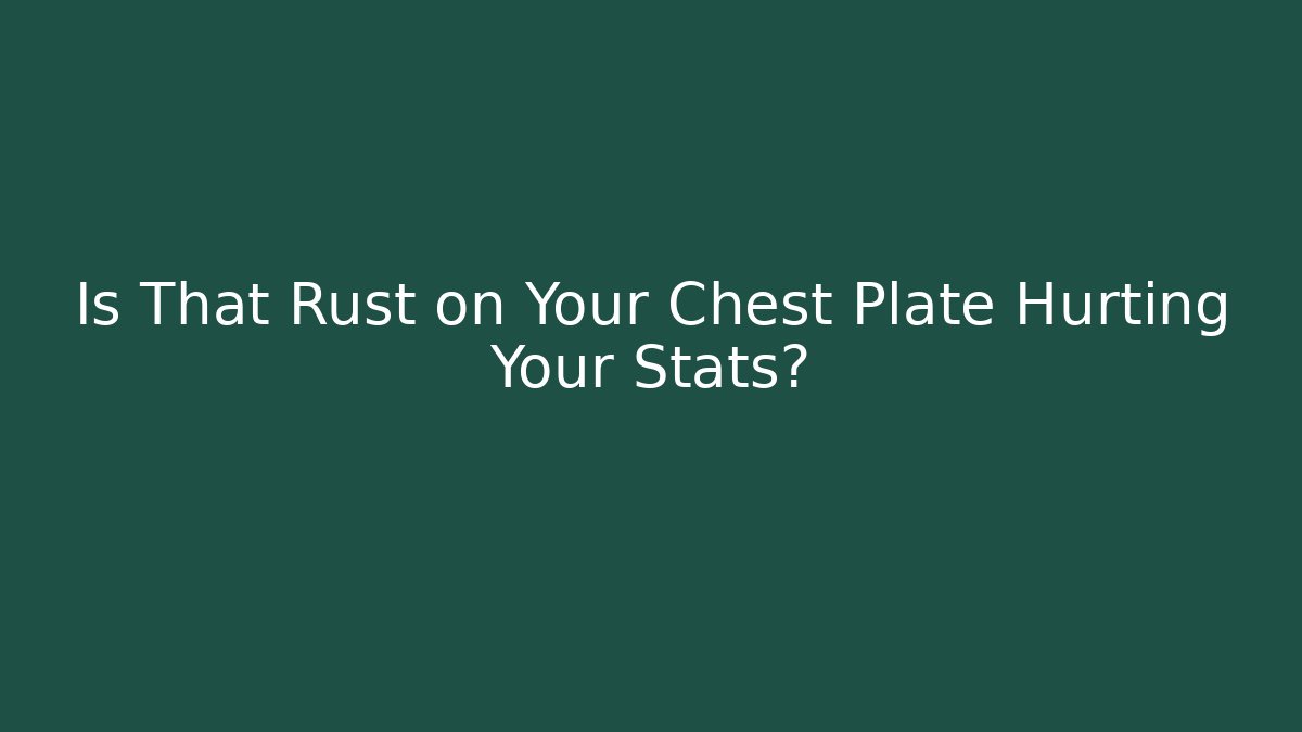 Is That Rust on Your Chest Plate Hurting Your Stats?