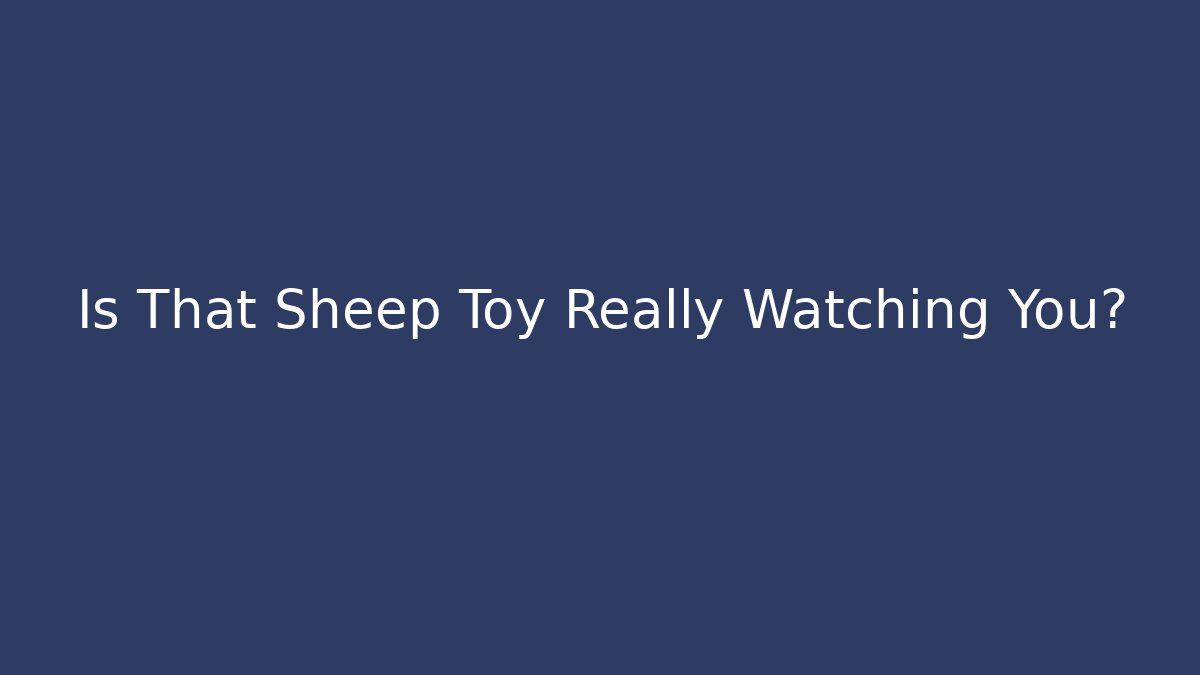 Is That Sheep Toy Really Watching You?