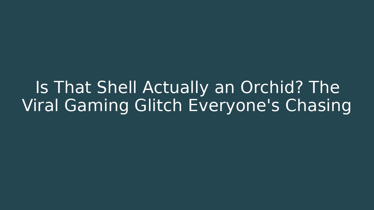 Is That Shell Actually an Orchid? The Viral Gaming Glitch Everyone’s Chasing