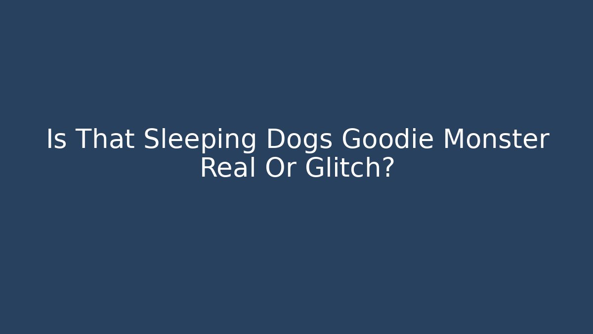 Is That Sleeping Dogs Goodie Monster Real Or Glitch?