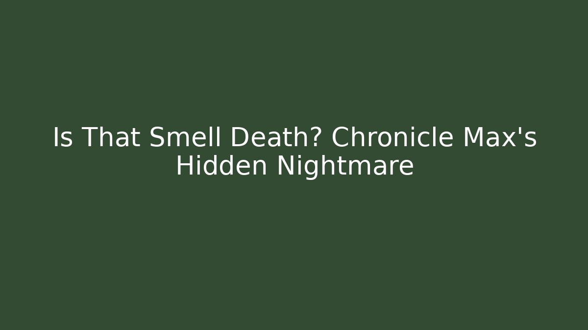Is That Smell Death? Chronicle Max's Hidden Nightmare