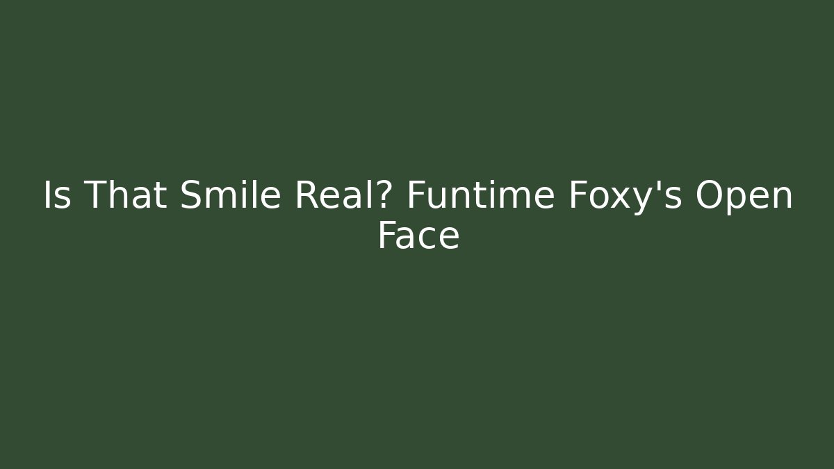 Is That Smile Real? Funtime Foxy's Open Face