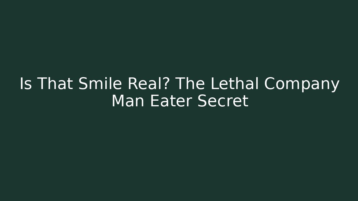 Is That Smile Real? The Lethal Company Man Eater Secret