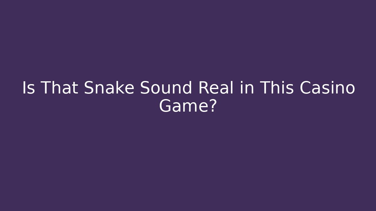 Is That Snake Sound Real in This Casino Game?