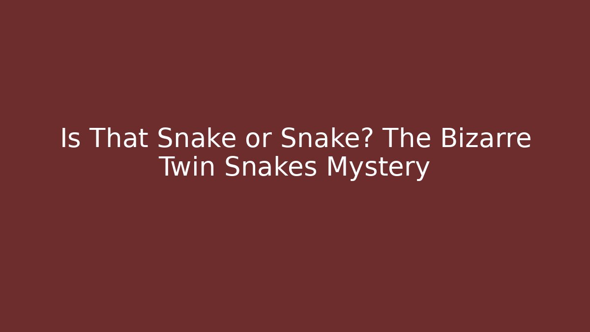 Is That Snake or Snake? The Bizarre Twin Snakes Mystery