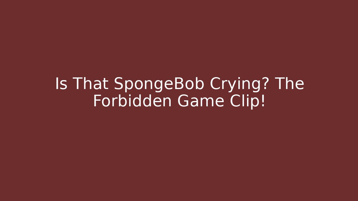 Is That SpongeBob Crying? The Forbidden Game Clip!