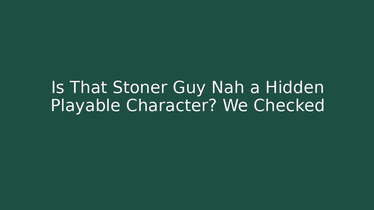 Is That Stoner Guy Nah a Hidden Playable Character? We Checked