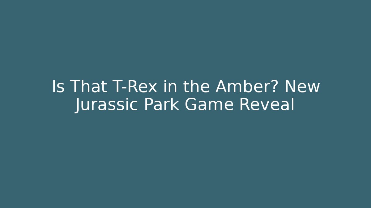 Is That T-Rex in the Amber? New Jurassic Park Game Reveal
