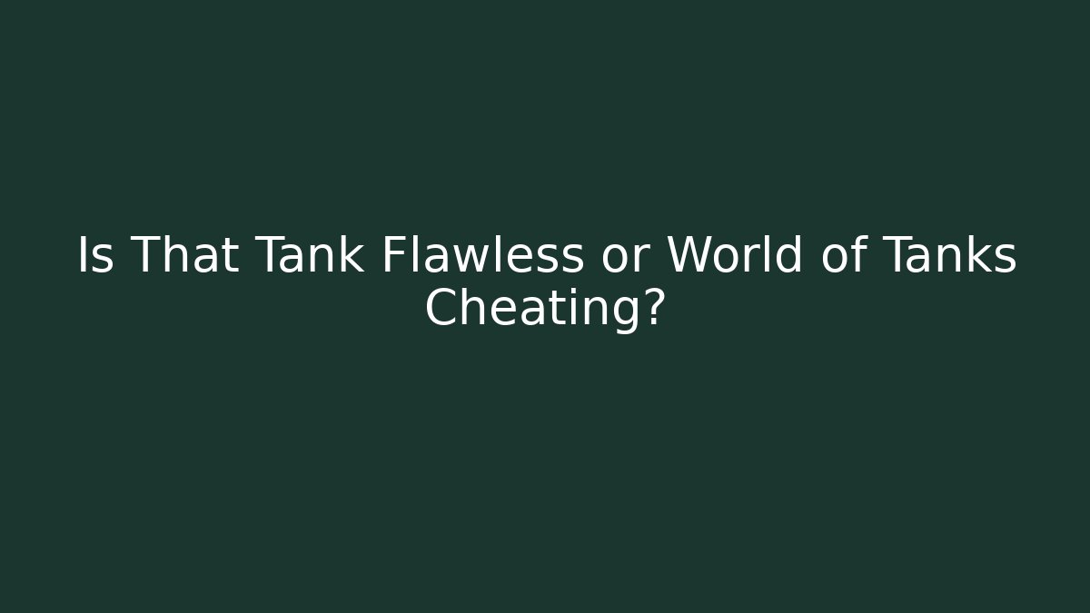 Is That Tank Flawless or World of Tanks Cheating?