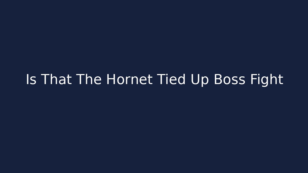 Is That The Hornet Tied Up Boss Fight
