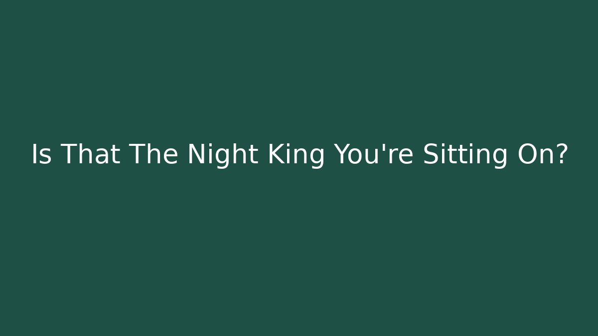 Is That The Night King You're Sitting On?