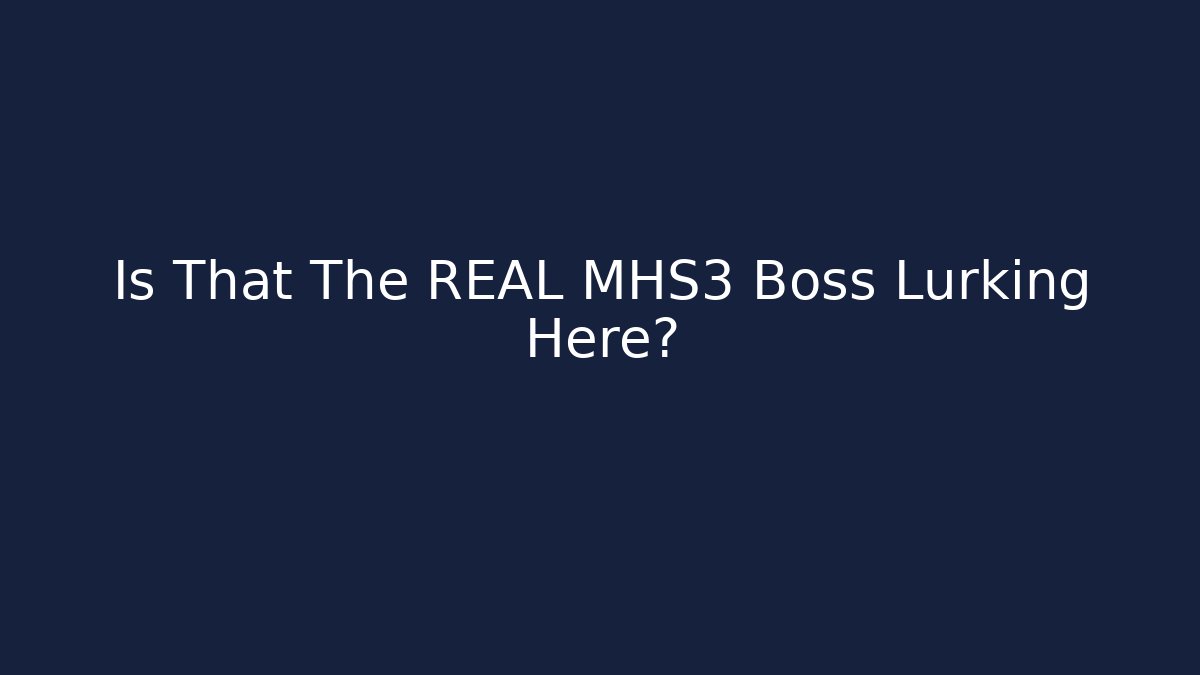 Is That The REAL MHS3 Boss Lurking Here?