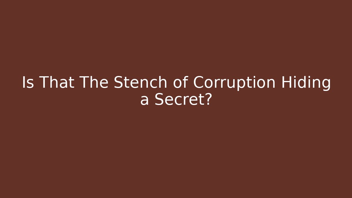 Is That The Stench of Corruption Hiding a Secret?