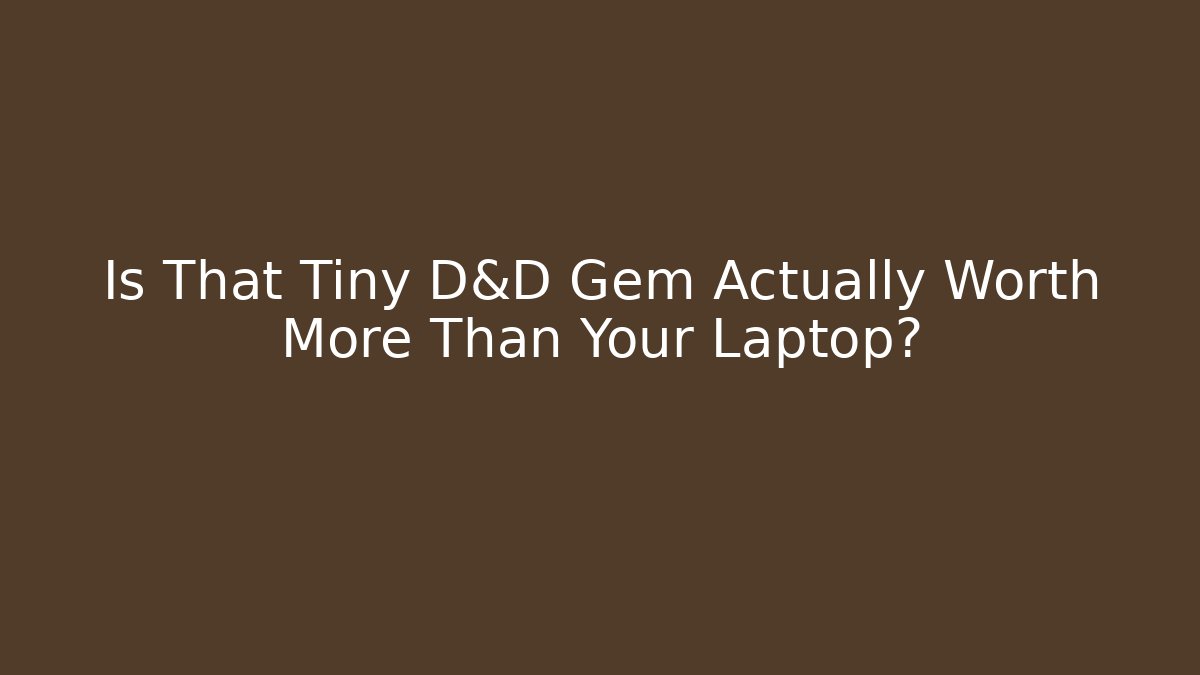 Is That Tiny D&D Gem Actually Worth More Than Your Laptop?