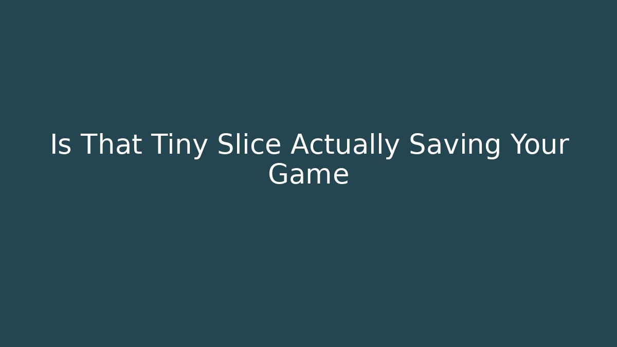 Is That Tiny Slice Actually Saving Your Game