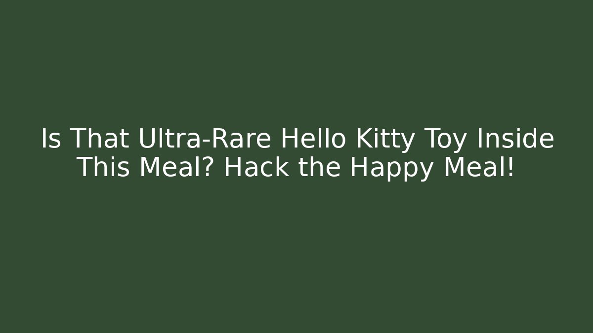 Is That Ultra-Rare Hello Kitty Toy Inside This Meal? Hack the Happy Meal!
