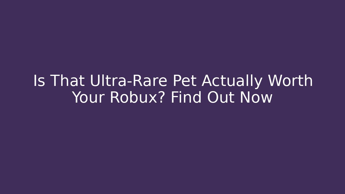 Is That Ultra-Rare Pet Actually Worth Your Robux? Find Out Now