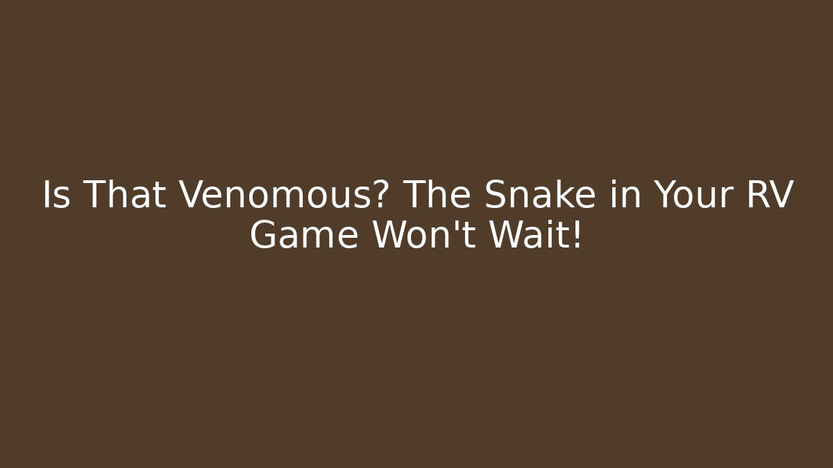 Is That Venomous? The Snake in Your RV Game Won't Wait!