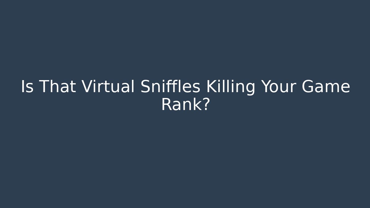 Is That Virtual Sniffles Killing Your Game Rank? - Critter Realm