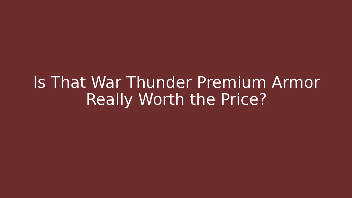 Is That War Thunder Premium Armor Really Worth the Price?