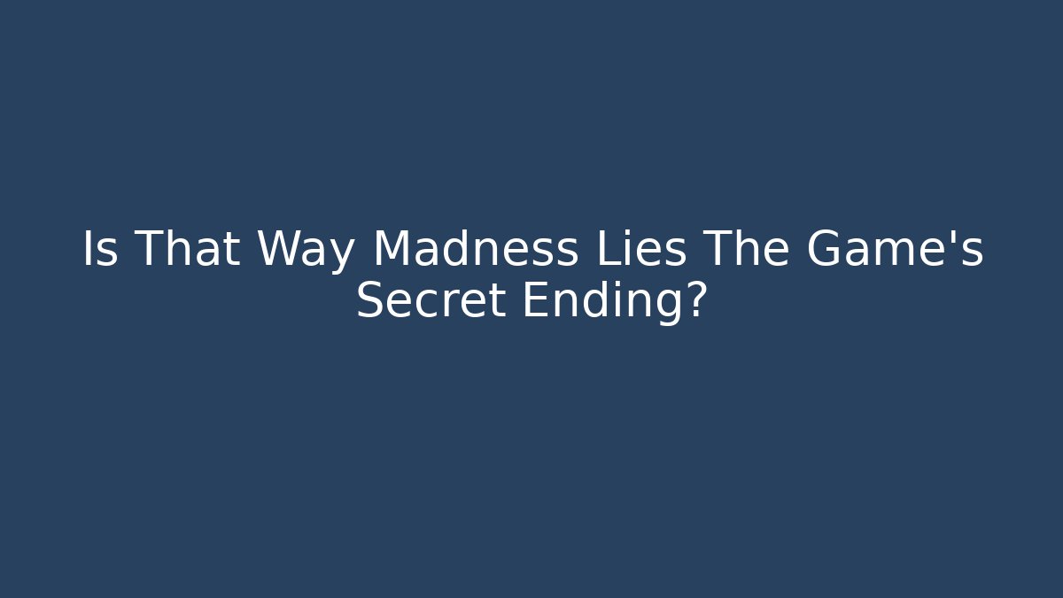 Is That Way Madness Lies The Game's Secret Ending?