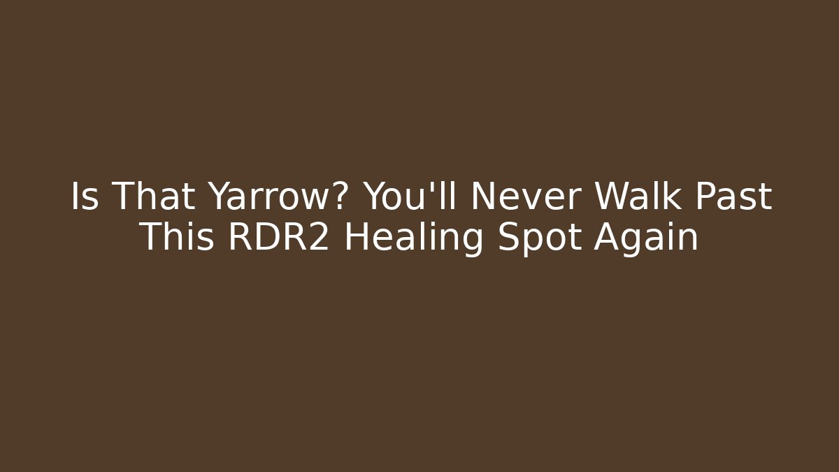 Is That Yarrow? You’ll Never Walk Past This RDR2 Healing Spot Again