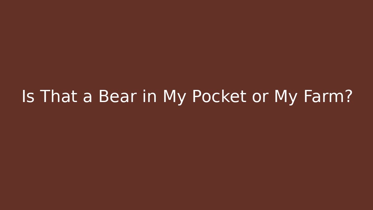 Is That a Bear in My Pocket or My Farm?