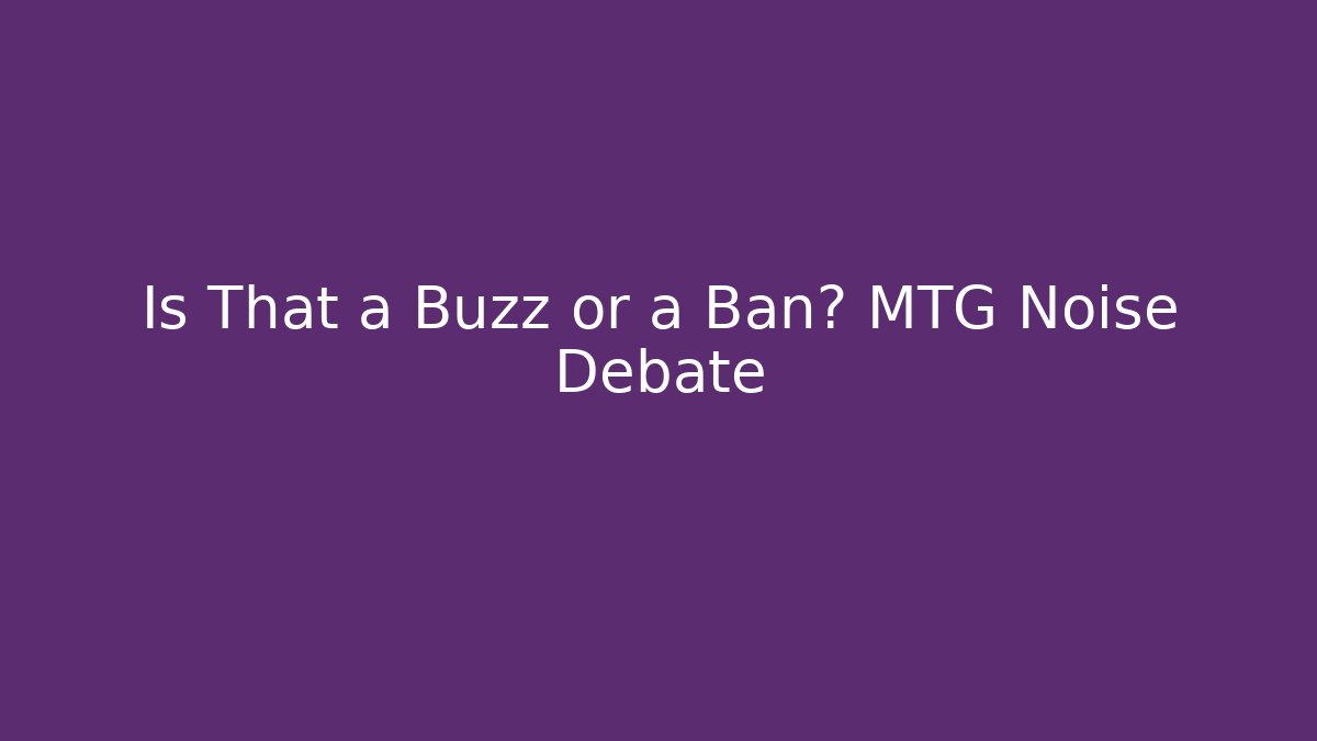 Is That a Buzz or a Ban? MTG Noise Debate - Critter Realm