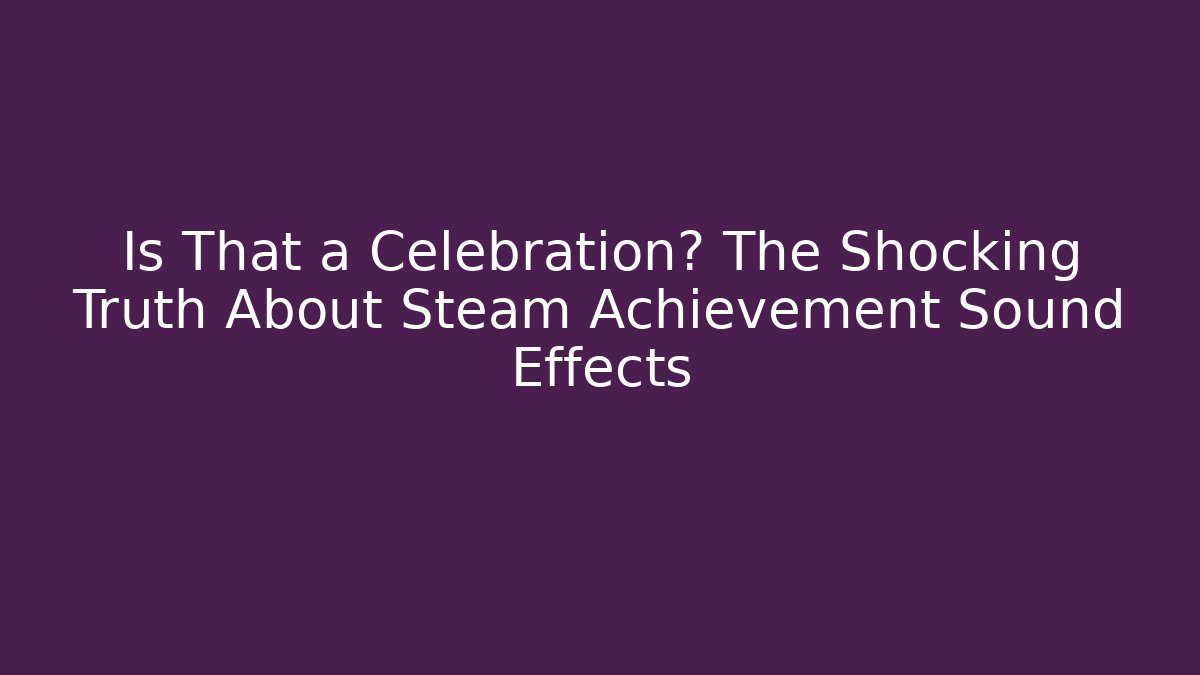Is That a Celebration? The Shocking Truth About Steam Achievement Sound Effects