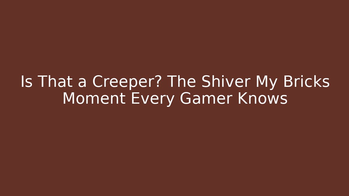 Is That a Creeper? The Shiver My Bricks Moment Every Gamer Knows - Critter Realm