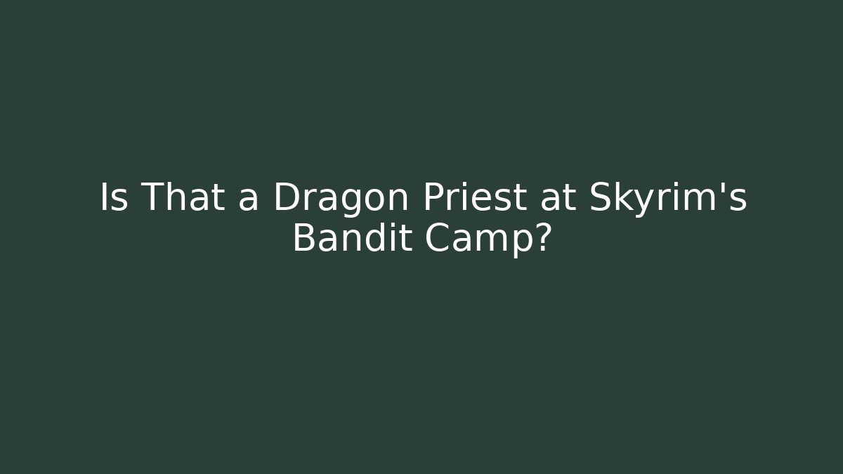 Is That a Dragon Priest at Skyrim's Bandit Camp? - Critter Realm